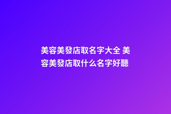 美容美發店取名字大全 美容美發店取什么名字好聽-第1張-店鋪起名-玄機派